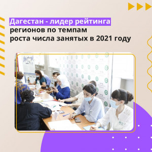 Дагестан вошел в список лидеров рейтинга регионов по темпам роста числа занятых в 2021 году.