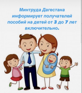 Минтруда Дагестана информирует получателей пособий на детей от 3 до 7 лет включительно
